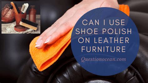 Can You Use Shoe Polish on Leather Furniture? And Why Does My Couch Smell Like a Cobbler's Workshop?